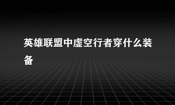 英雄联盟中虚空行者穿什么装备