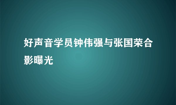 好声音学员钟伟强与张国荣合影曝光