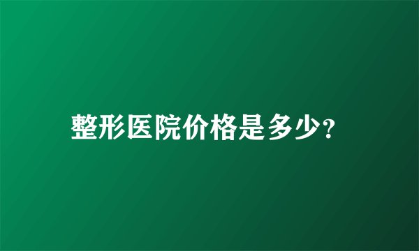 整形医院价格是多少？