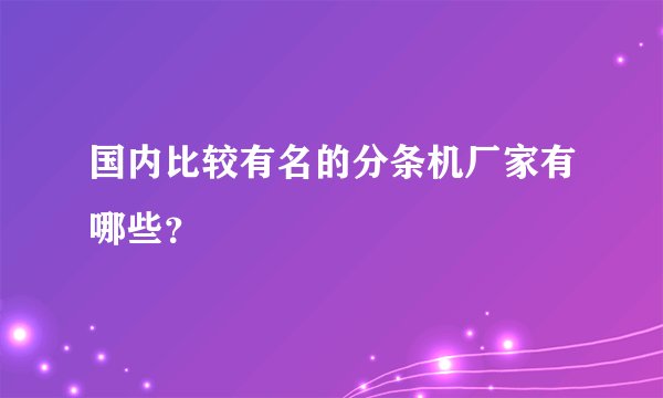 国内比较有名的分条机厂家有哪些?