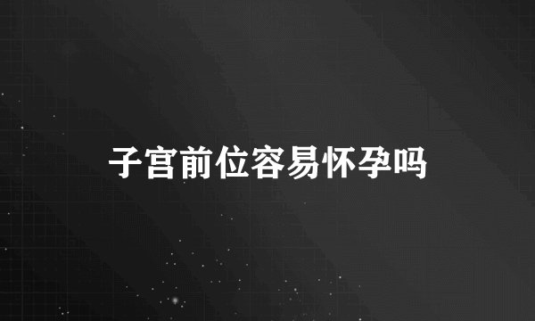 子宫前位容易怀孕吗