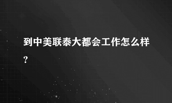 到中美联泰大都会工作怎么样？