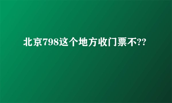 北京798这个地方收门票不??