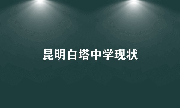 昆明白塔中学现状