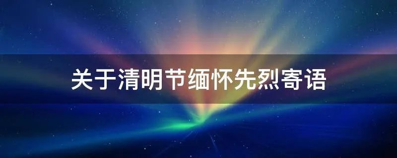 关于清明节缅怀先烈寄语