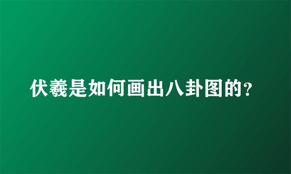伏羲是如何画出八卦图的？