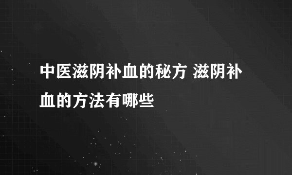 中医滋阴补血的秘方 滋阴补血的方法有哪些