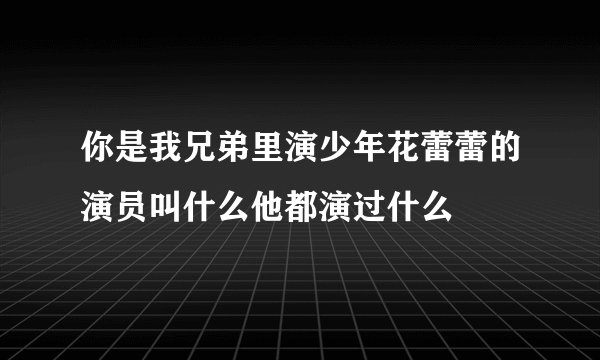 你是我兄弟里演少年花蕾蕾的演员叫什么他都演过什么