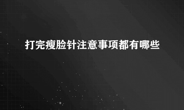 打完瘦脸针注意事项都有哪些