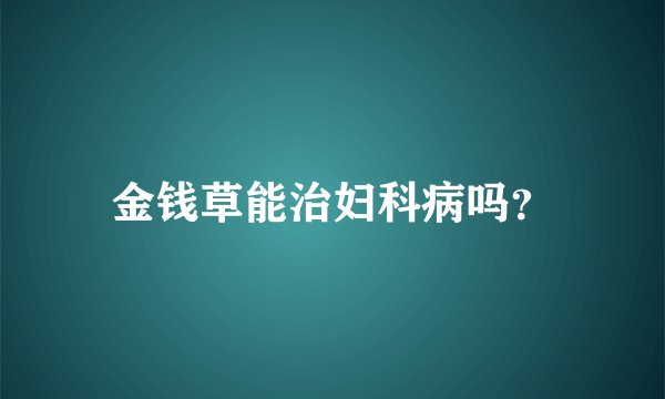 金钱草能治妇科病吗？