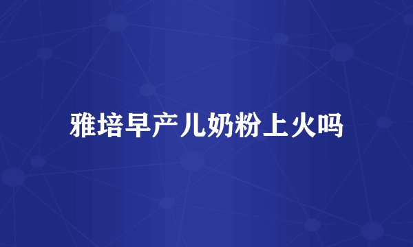雅培早产儿奶粉上火吗