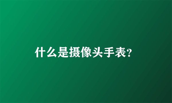 什么是摄像头手表？