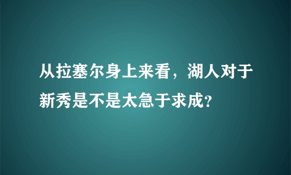 从拉塞尔身上来看，湖人对于新秀是不是太急于求成？
