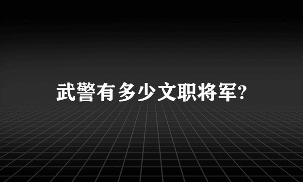 武警有多少文职将军?
