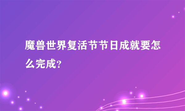 魔兽世界复活节节日成就要怎么完成?