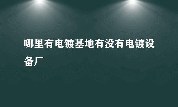 哪里有电镀基地有没有电镀设备厂
