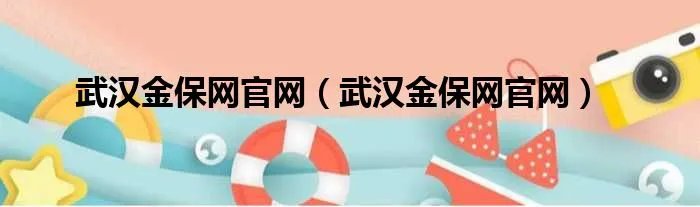 武汉金保网官网（武汉金保网官网）