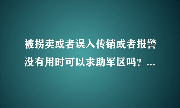 被拐卖或者误入传销或者报警没有用时可以求助军区吗？如何求助？
