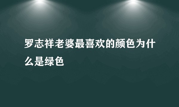 罗志祥老婆最喜欢的颜色为什么是绿色