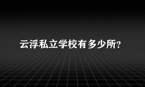云浮私立学校有多少所？