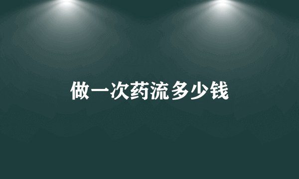 做一次药流多少钱