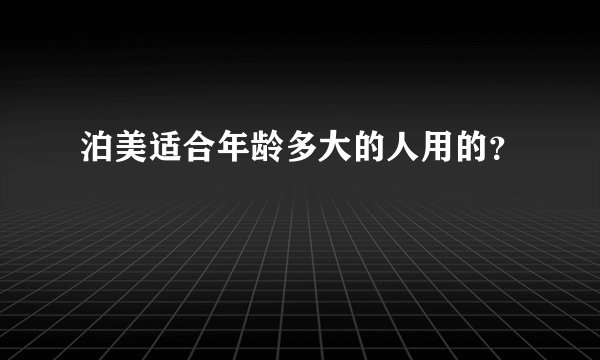 泊美适合年龄多大的人用的？