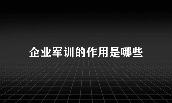 企业军训的作用是哪些