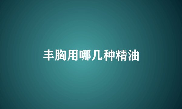 丰胸用哪几种精油