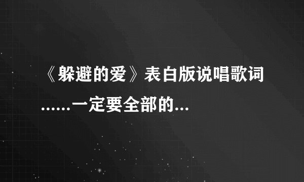 《躲避的爱》表白版说唱歌词......一定要全部的....