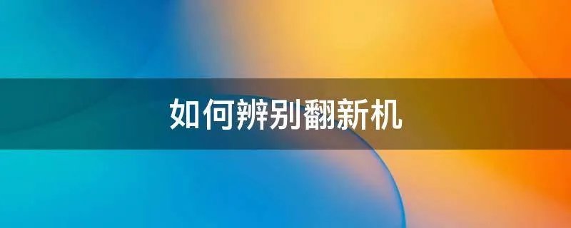 如何辨别翻新机