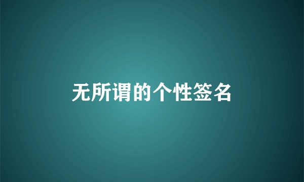无所谓的个性签名