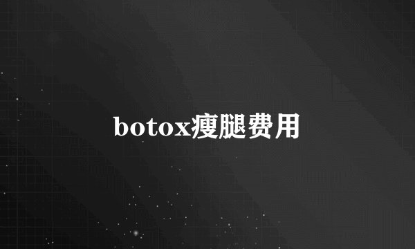 botox瘦腿费用