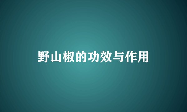 野山椒的功效与作用