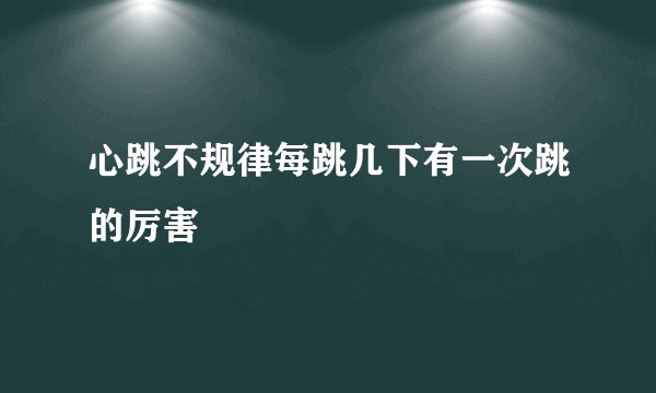 心跳不规律每跳几下有一次跳的厉害