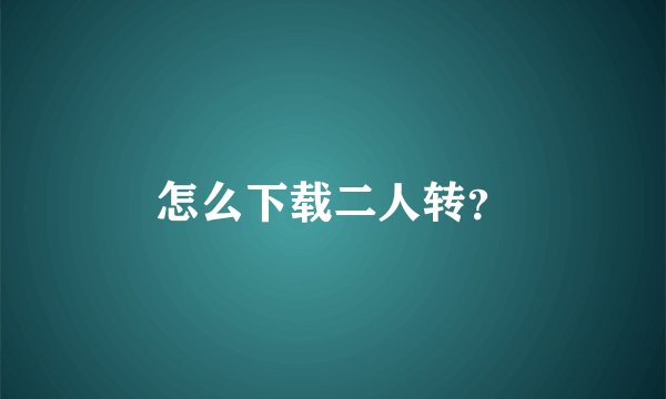 怎么下载二人转？