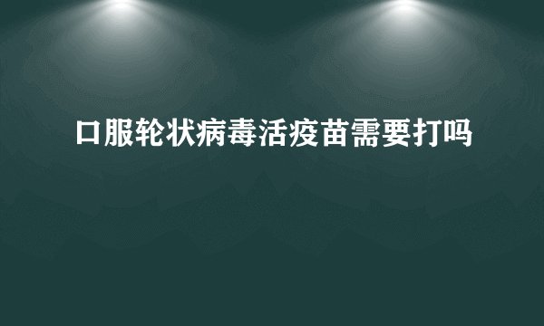 口服轮状病毒活疫苗需要打吗