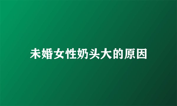 未婚女性奶头大的原因