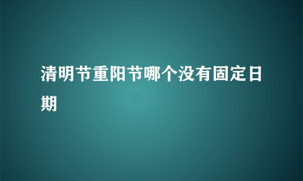 清明节重阳节哪个没有固定日期