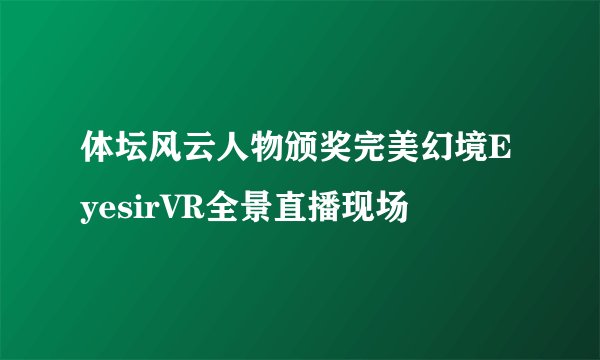 体坛风云人物颁奖完美幻境EyesirVR全景直播现场