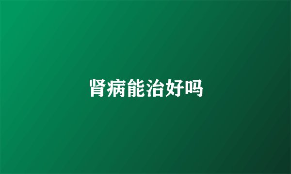 肾病能治好吗