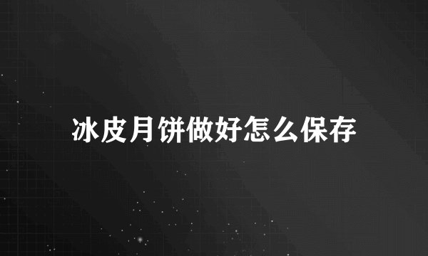 冰皮月饼做好怎么保存