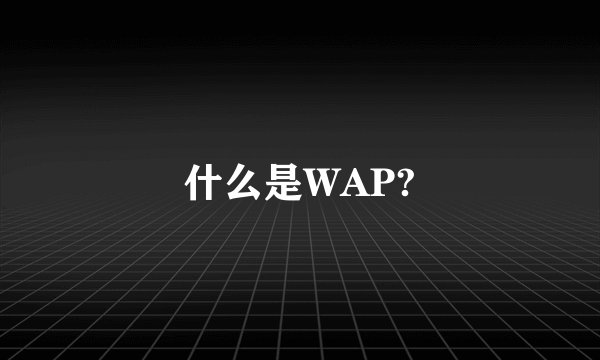 什么是WAP?