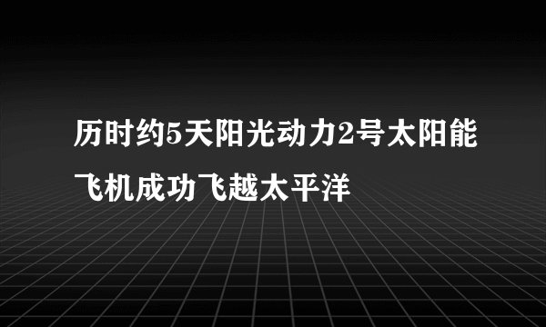 历时约5天阳光动力2号太阳能飞机成功飞越太平洋