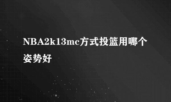 NBA2k13mc方式投篮用哪个姿势好