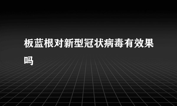 板蓝根对新型冠状病毒有效果吗