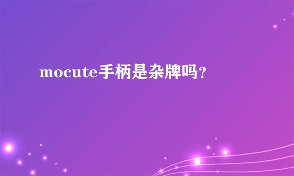 mocute手柄是杂牌吗？