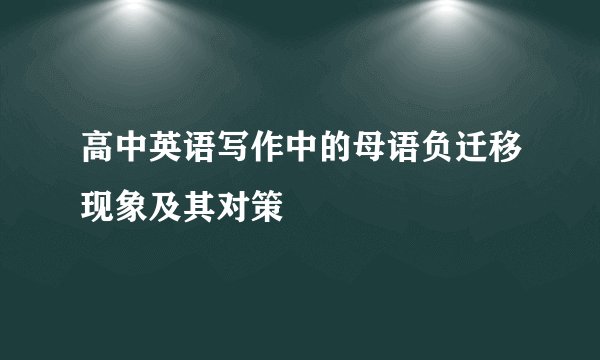 高中英语写作中的母语负迁移现象及其对策