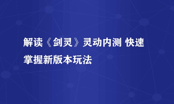 解读《剑灵》灵动内测 快速掌握新版本玩法