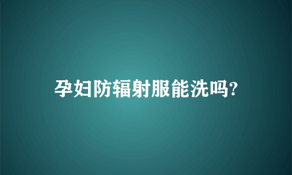 孕妇防辐射服能洗吗?