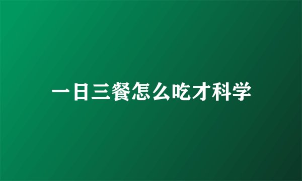 一日三餐怎么吃才科学